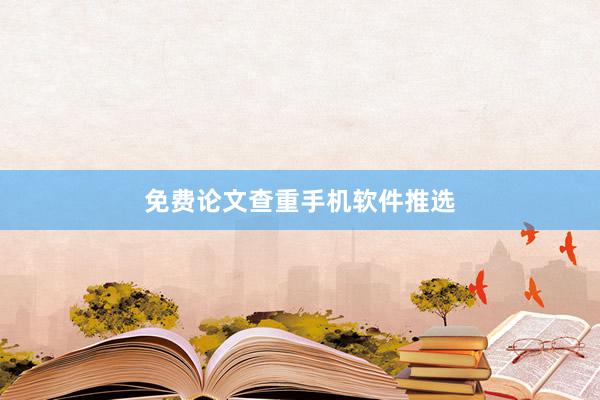 免费论文查重手机软件推选