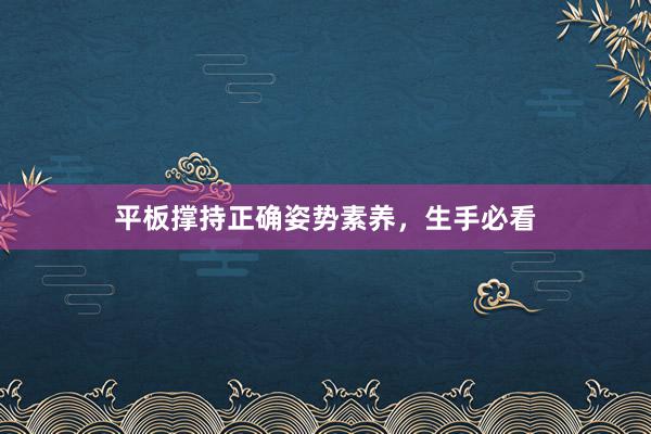 平板撑持正确姿势素养，生手必看