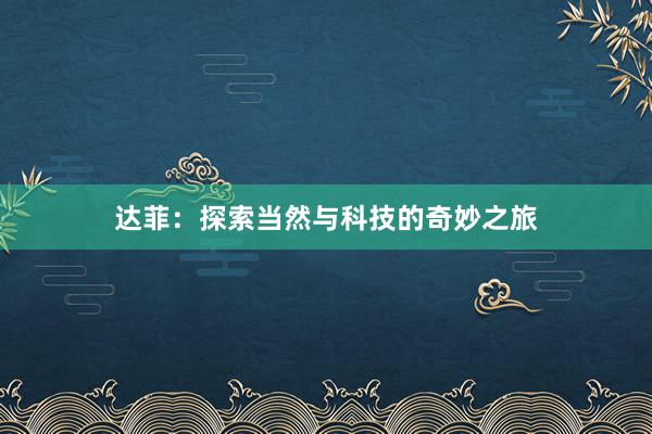 达菲：探索当然与科技的奇妙之旅